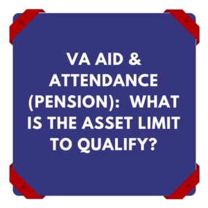 VA Aid And Attendance (Pension): What Is The Asset Limit To Qualify?