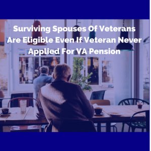 Surviving Spouses Of Veterans Are Eligible Even If Veteran Never Applied For VA Pension