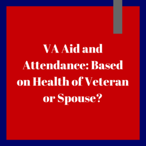 VA Aid and Attendance -- Based on Health of Veteran or Spouse?