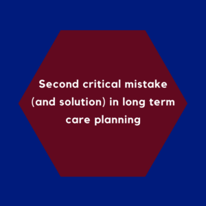 Second critical mistake (and solution) in long term care planning