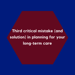 Third critical mistake (and solution) in planning for your long-term care