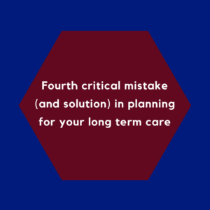 Fourth critical mistake (and solution) in planning for your long-term care