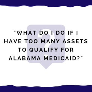 "What do I do if I have too many assets to qualify for Alabama Medicaid?"