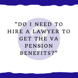"Do I need to hire a lawyer to get the VA Pension benefits?"