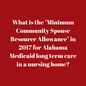 What is the "Minimum Community Spouse Resource Allowance" in 2017 for Alabama Medicaid long term care in a nursing home